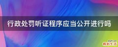 行政处罚听证程序应当公开进行吗