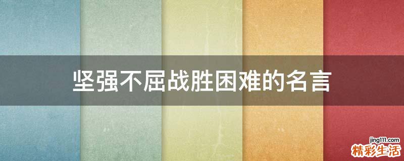 坚强不屈战胜困难的名言
