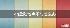 qq登陆地点不对怎么办