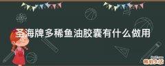 圣海牌多稀魚油膠囊有什么做用
