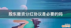股东撤资分红协议是必要的吗