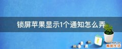 锁屏苹果显示1个通知怎么弄