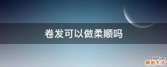 卷发可以做柔顺吗