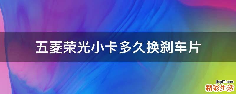 五菱荣光小卡多久换刹车片