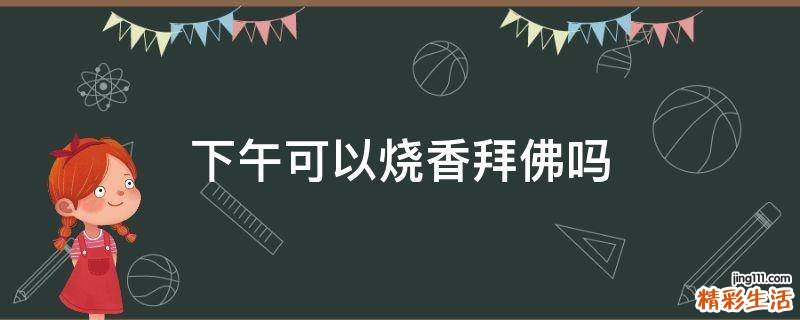 下午可以烧香拜佛吗