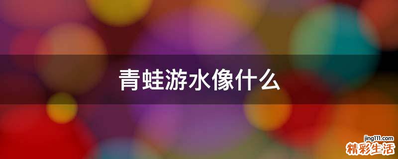 青蛙游水像什么