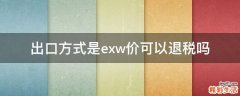 出口方式是exw价可以退税吗