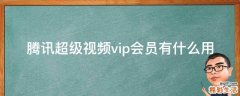 腾讯超级视频vip会员有什么用