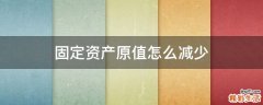固定资产原值怎么减少