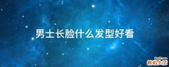 男士长脸什么发型好看