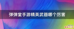弹弹堂手游精英武器哪个厉害