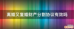 离婚又复婚财产分割协议有效吗