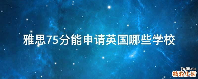 雅思7.5分能申请英国哪些学校
