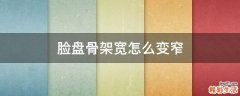 脸盘骨架宽怎么变窄