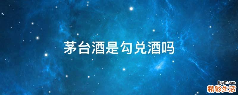 茅台酒是勾兑酒吗