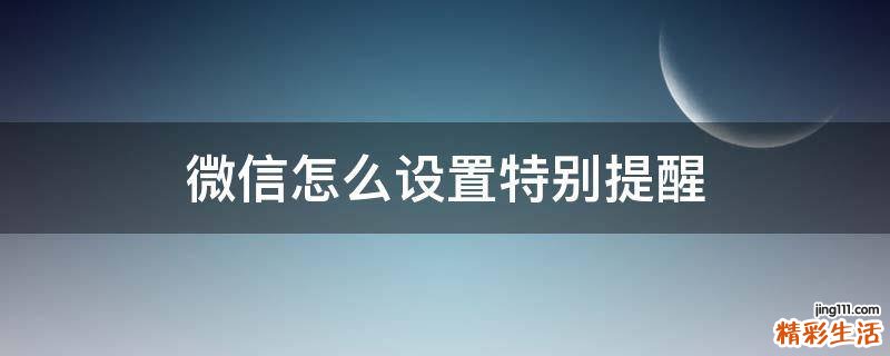 微信怎么设置特别提醒