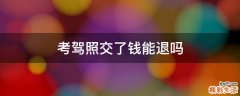 考驾照交了钱能退吗