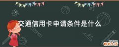 交通信用卡申请条件是什么