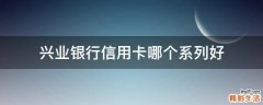 兴业银行信用卡哪个系列好