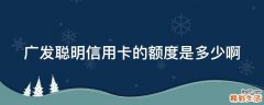 广发聪明信用卡的额度是多少啊