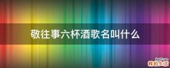 敬往事六杯酒歌名叫什么