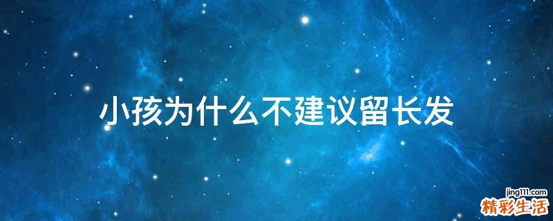 小孩为什么不建议留长发