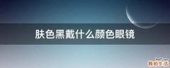 肤色黑戴什么颜色眼镜