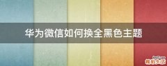 华为微信如何换全黑色主题