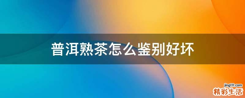 普洱熟茶怎么鉴别好坏