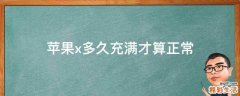 苹果x多久充满才算正常