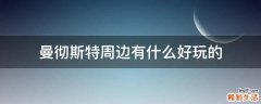 曼彻斯特周边有什么好玩的