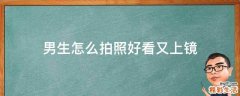 男生怎么拍照好看又上镜