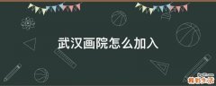 武汉画院怎么加入