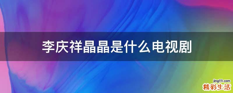 李庆祥晶晶是什么电视剧