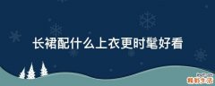 长裙配什么上衣更时髦好看