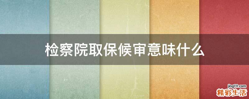 检察院取保候审意味什么
