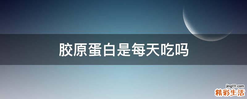 胶原蛋白是每天吃吗