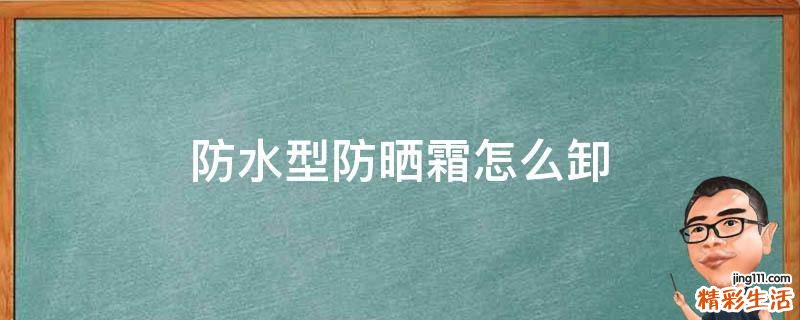 防水型防晒霜怎么卸