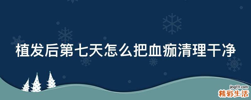 植发后第七天怎么把血痂清理干净
