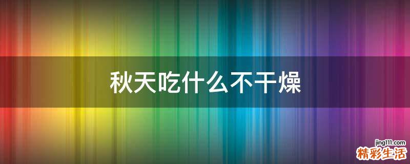 秋天吃什么不干燥