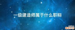 一级建造师属于什么职称