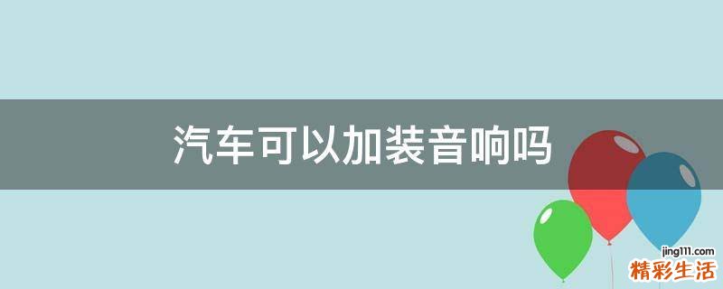汽车可以加装音响吗