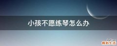 小孩不愿练琴怎么办
