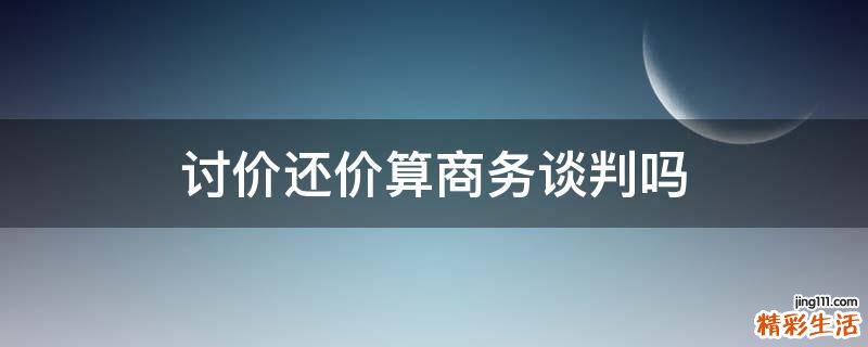 讨价还价算商务谈判吗