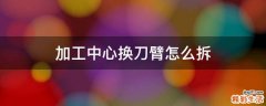 加工中心换刀臂怎么拆
