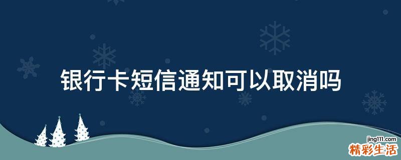 银行卡短信通知可以取消吗