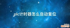 plc计时器怎么自动复位