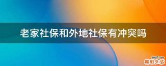 老家社保和外地社保有冲突吗