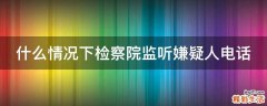 什么情况下检察院监听嫌疑人电话
