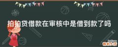 拍拍贷借款在审核中是借到款了吗